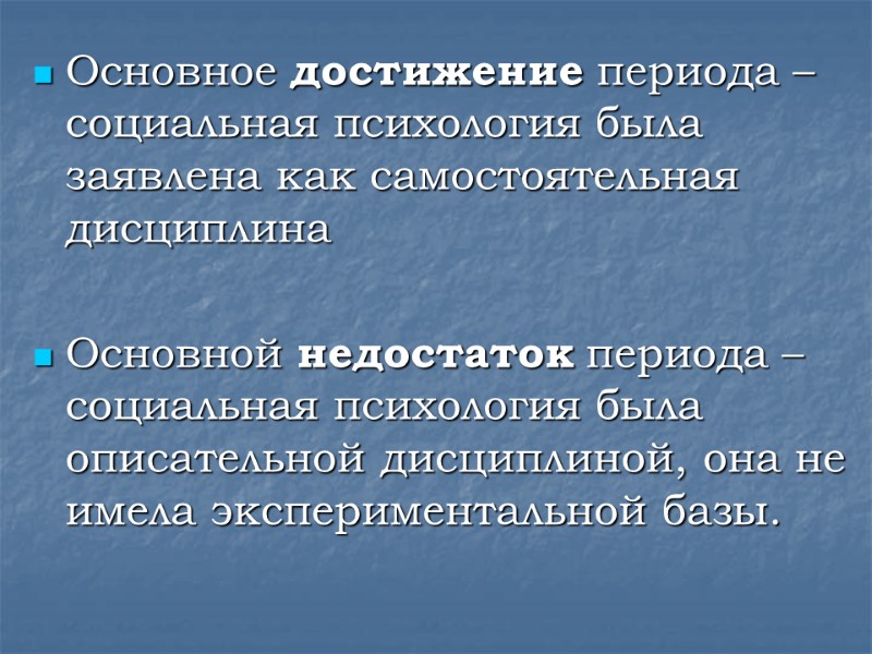 Основное достижение периода – социальная психология была заявлена как самостоятельная дисциплина  Основной недостаток